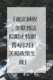 裁定越权，美联邦法院阻止特朗普4月2日关税政策生效